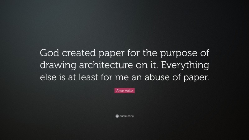 Alvar Aalto Quote: “God created paper for the purpose of drawing architecture on it. Everything else is at least for me an abuse of paper.”
