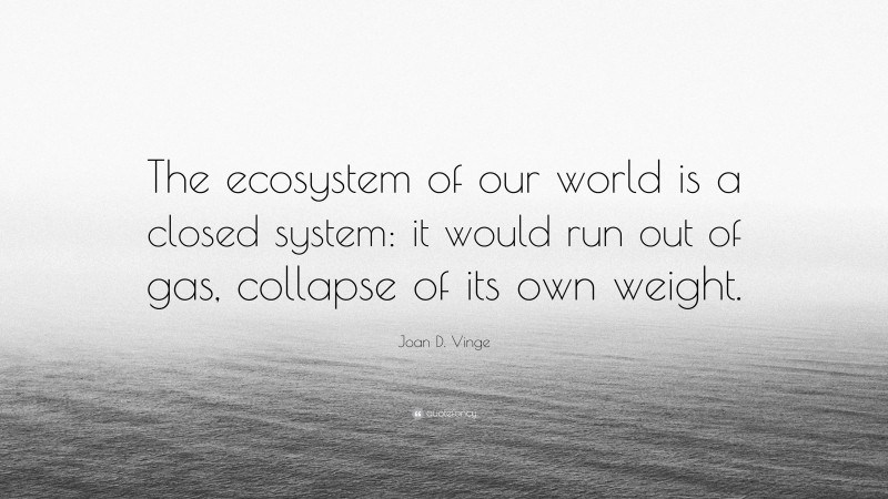 Joan D. Vinge Quote: “The ecosystem of our world is a closed system: it would run out of gas, collapse of its own weight.”