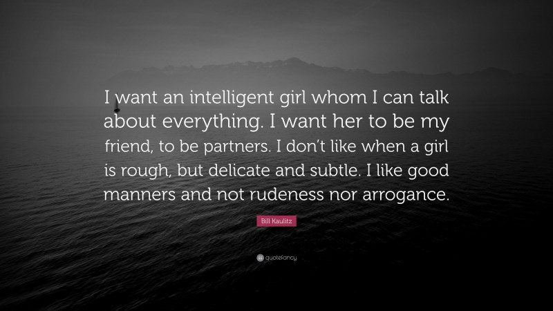 Bill Kaulitz Quote: “I want an intelligent girl whom I can talk about everything. I want her to be my friend, to be partners. I don’t like when a girl is rough, but delicate and subtle. I like good manners and not rudeness nor arrogance.”