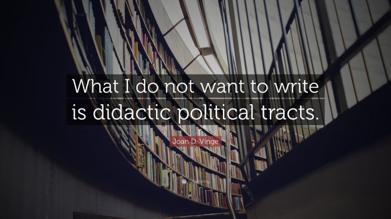 Joan D. Vinge Quote: “What I do not want to write is didactic political tracts.”