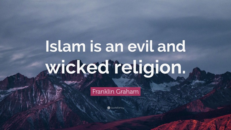 Franklin Graham Quote: “Islam is an evil and wicked religion.”
