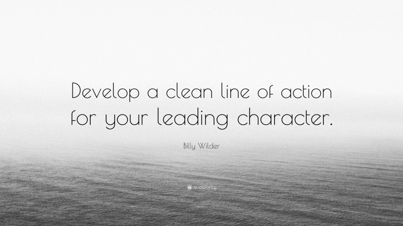 Billy Wilder Quote: “Develop a clean line of action for your leading character.”