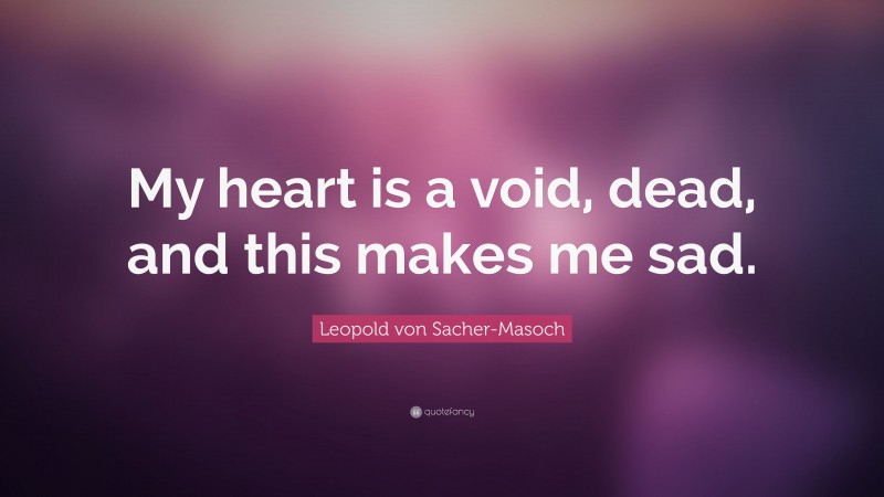 Leopold von Sacher-Masoch Quote: “My heart is a void, dead, and this makes me sad.”