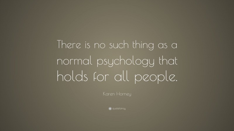 Karen Horney Quote: “There is no such thing as a normal psychology that holds for all people.”