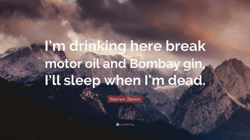 Warren Zevon Quote: “I’m drinking here break motor oil and Bombay gin, I’ll sleep when I’m dead.”