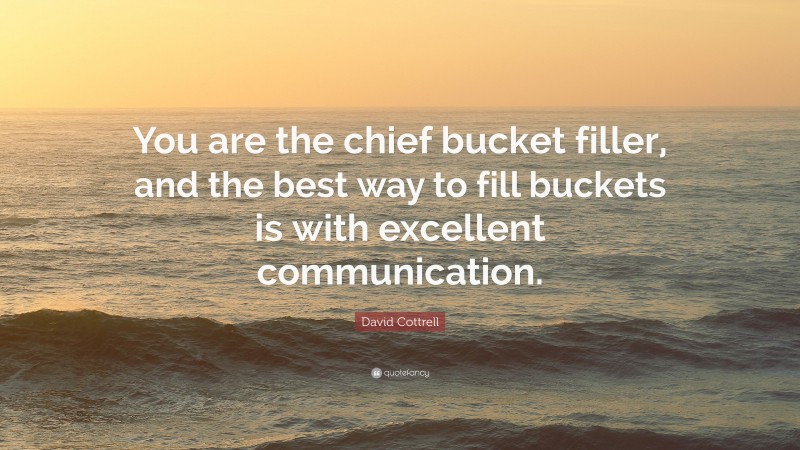 David Cottrell Quote: “You are the chief bucket filler, and the best way to fill buckets is with excellent communication.”
