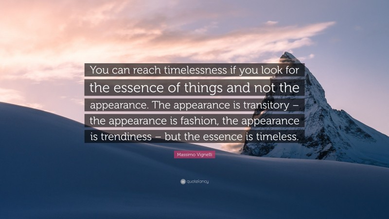 Massimo Vignelli Quote: “You can reach timelessness if you look for the essence of things and not the appearance. The appearance is transitory – the appearance is fashion, the appearance is trendiness – but the essence is timeless.”