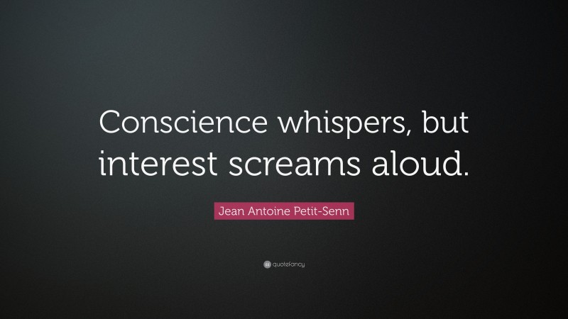 Jean Antoine Petit-Senn Quote: “Conscience whispers, but interest screams aloud.”