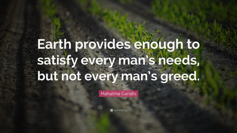 Mahatma Gandhi Quote: “Earth provides enough to satisfy every man’s needs, but not every man’s greed.”