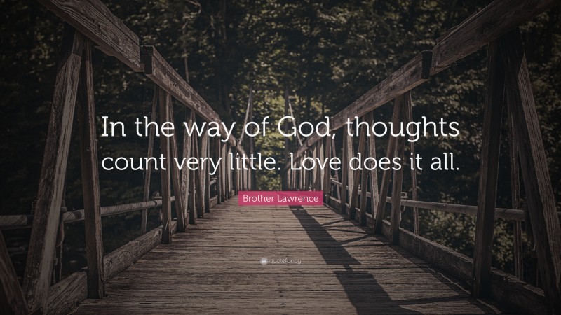 Brother Lawrence Quote: “In the way of God, thoughts count very little. Love does it all.”