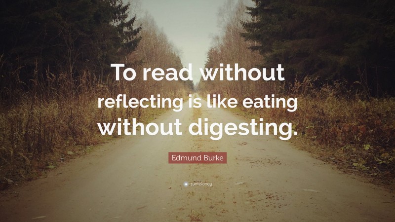 Edmund Burke Quote: “To read without reflecting is like eating without digesting.”