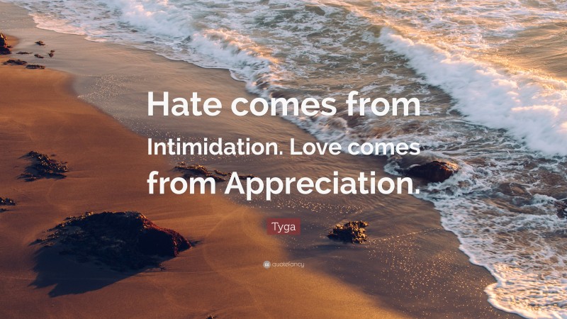Tyga Quote: “Hate comes from Intimidation. Love comes from Appreciation.”