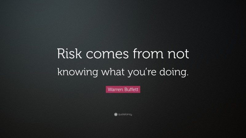 Warren Buffett Quote: “Risk Comes From Not Knowing What You’re Doing.”