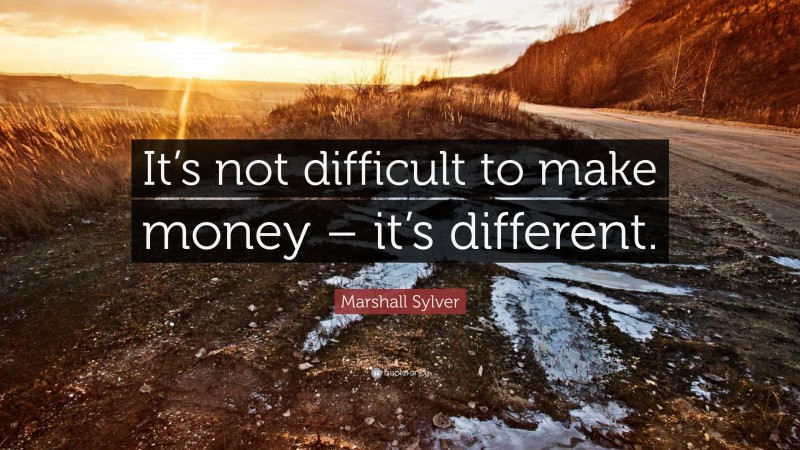 Marshall Sylver Quote: “It’s not difficult to make money – it’s different.”