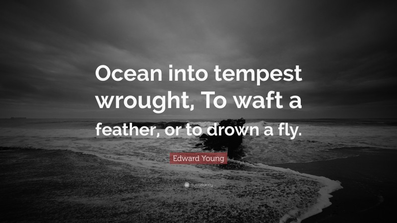 Edward Young Quote: “Ocean into tempest wrought, To waft a feather, or to drown a fly.”