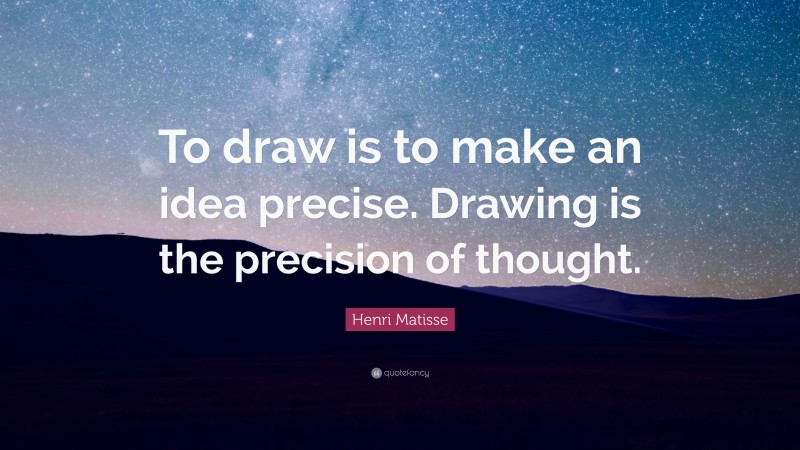 Henri Matisse Quote: “To draw is to make an idea precise. Drawing is the precision of thought.”