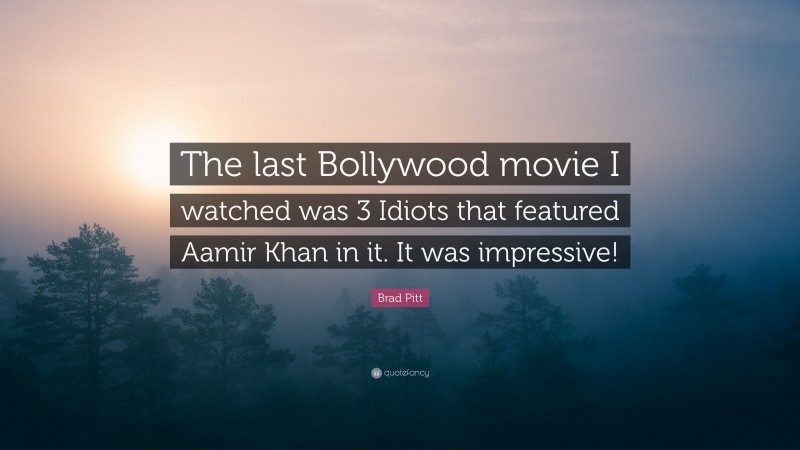 Brad Pitt Quote: “The last Bollywood movie I watched was 3 Idiots that featured Aamir Khan in it. It was impressive!”