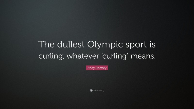 Andy Rooney Quote: “The dullest Olympic sport is curling, whatever ‘curling’ means.”