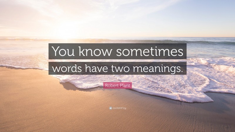 Robert Plant Quote: “You know sometimes words have two meanings.”