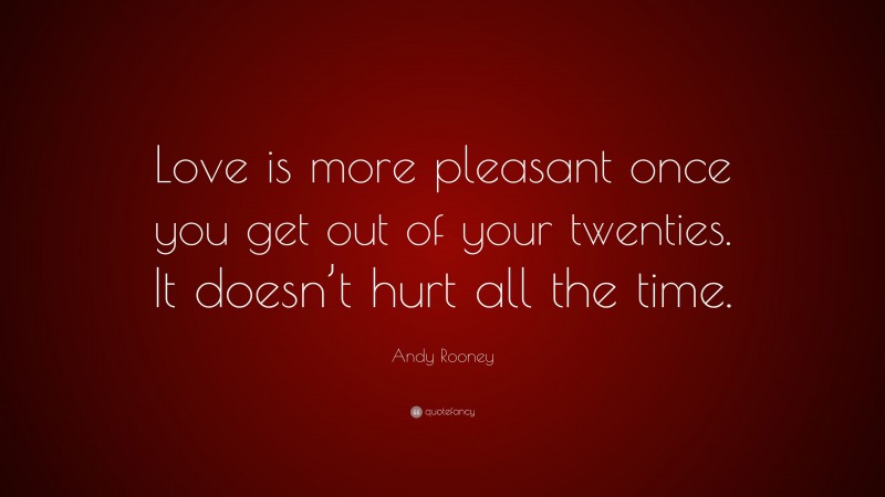 Andy Rooney Quote: “Love is more pleasant once you get out of your twenties. It doesn’t hurt all the time.”