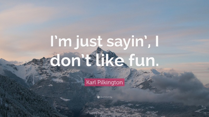 Karl Pilkington Quote: “I’m just sayin’, I don’t like fun.”