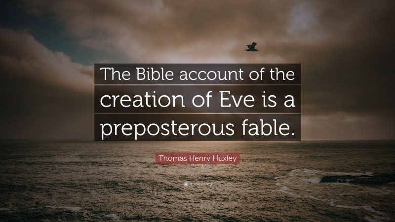 Thomas Henry Huxley Quote: “The Bible account of the creation of Eve is a preposterous fable.”