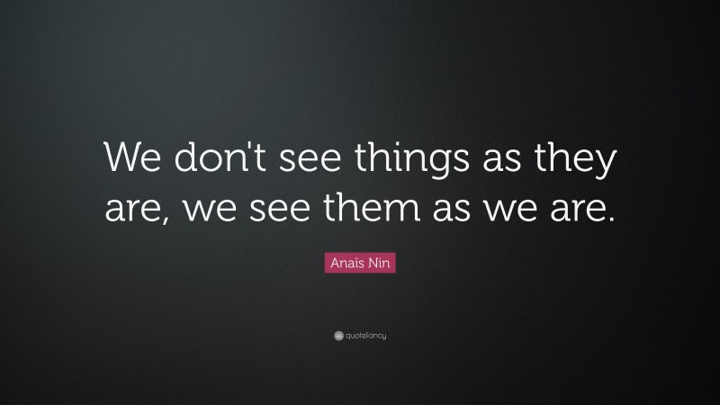 Anaïs Nin Quote: “We don't see things as they are, we see them as we are.”