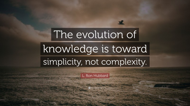 L. Ron Hubbard Quote: “The evolution of knowledge is toward simplicity, not complexity.”