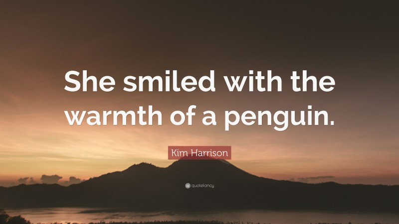 Kim Harrison Quote: “She smiled with the warmth of a penguin.”