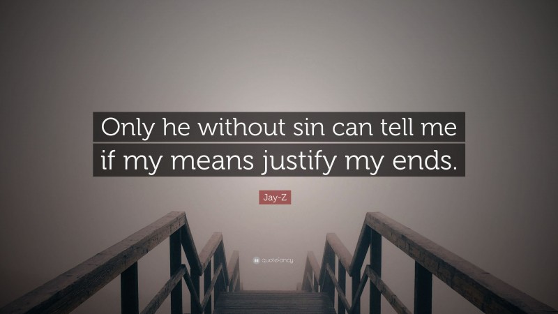 Jay-Z Quote: “Only he without sin can tell me if my means justify my ends.”