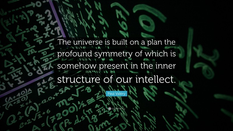 Paul Valéry Quote: “The universe is built on a plan the profound symmetry of which is somehow present in the inner structure of our intellect.”