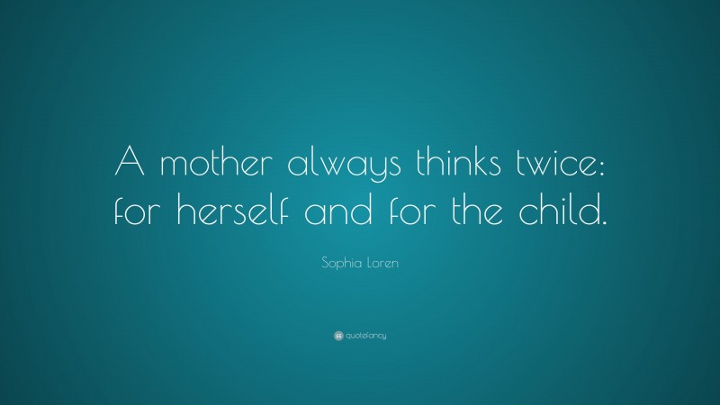 Sophia Loren Quote: “A mother always thinks twice: for herself and for the child.”