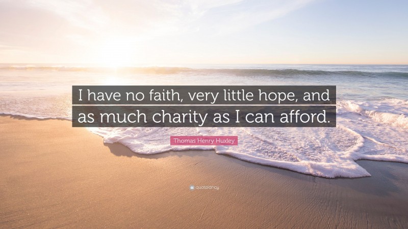 Thomas Henry Huxley Quote: “I have no faith, very little hope, and as much charity as I can afford.”