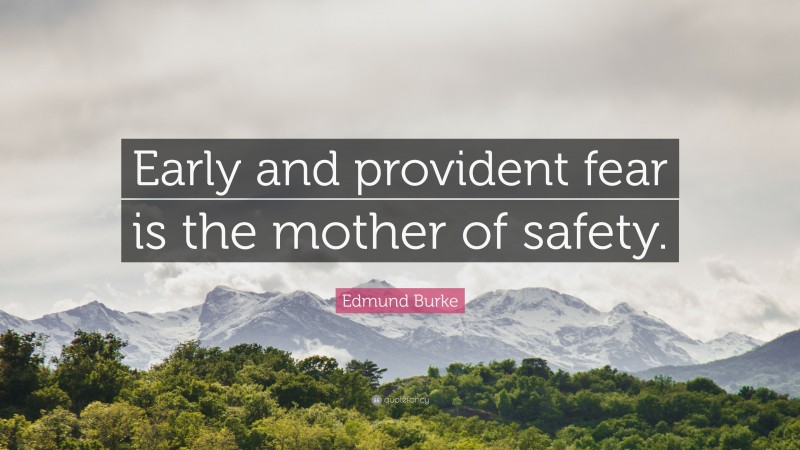 Edmund Burke Quote: “Early and provident fear is the mother of safety.”