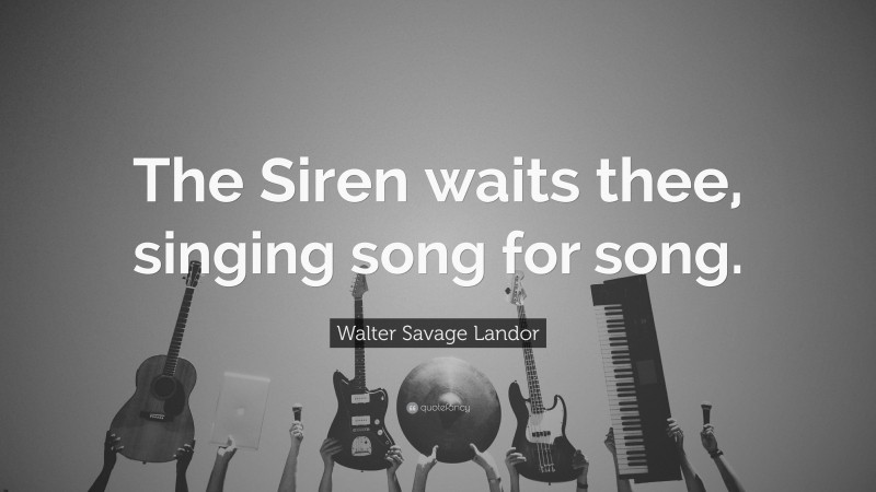 Walter Savage Landor Quote: “The Siren waits thee, singing song for song.”