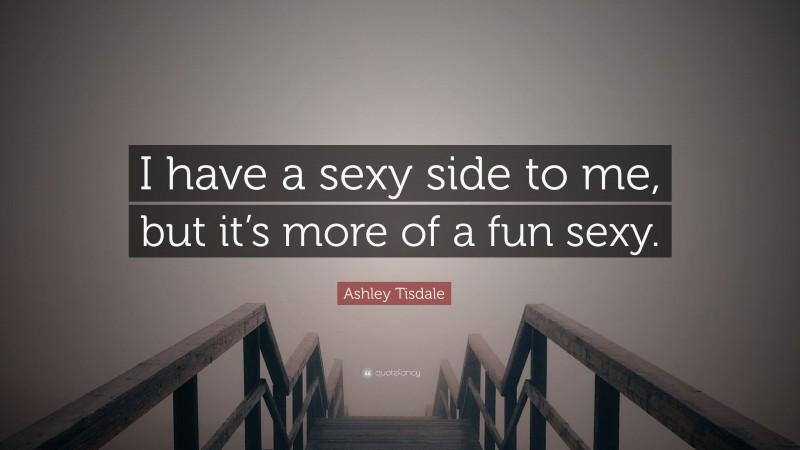Ashley Tisdale Quote: “I have a sexy side to me, but it’s more of a fun sexy.”