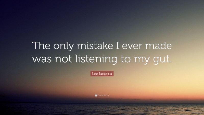 Lee Iacocca Quote: “The only mistake I ever made was not listening to my gut.”
