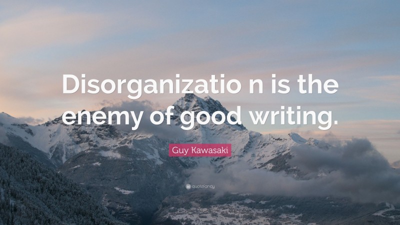 Guy Kawasaki Quote: “Disorganizatio n is the enemy of good writing.”