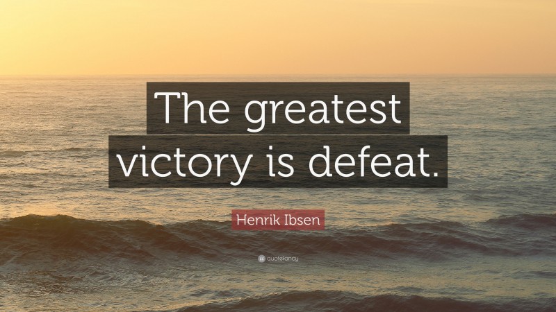 Henrik Ibsen Quote: “The greatest victory is defeat.”