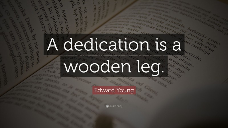 Edward Young Quote: “A dedication is a wooden leg.”
