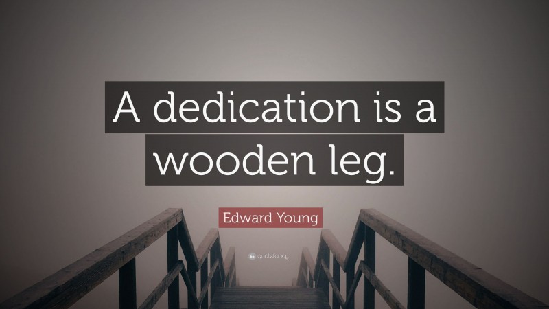 Edward Young Quote: “A dedication is a wooden leg.”