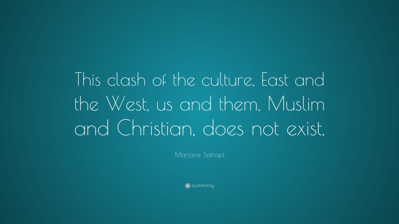 Marjane Satrapi Quote: “This clash of the culture, East and the West, us and them, Muslim and Christian, does not exist.”