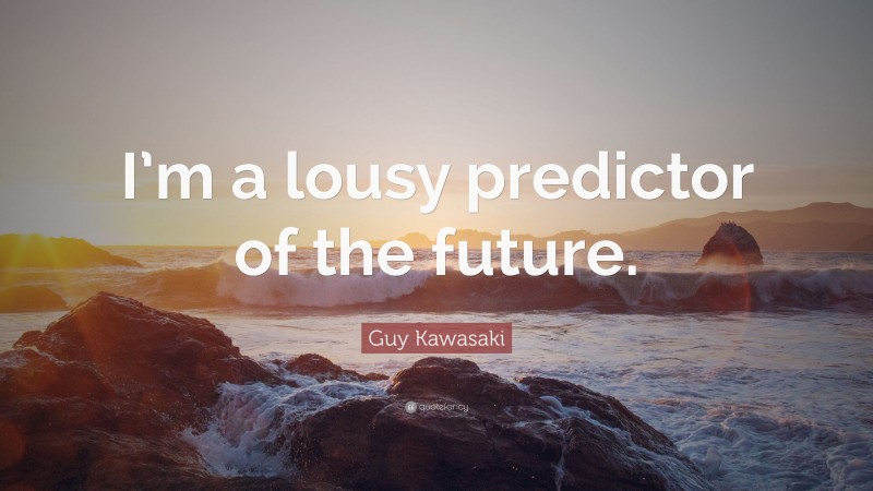 Guy Kawasaki Quote: “I’m a lousy predictor of the future.”