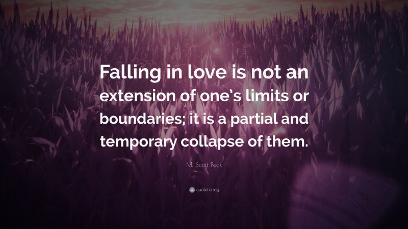 M. Scott Peck Quote: “Falling in love is not an extension of one’s limits or boundaries; it is a partial and temporary collapse of them.”