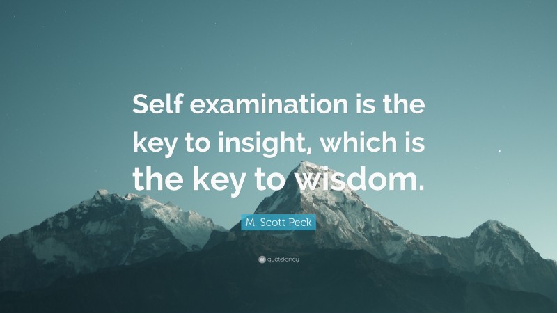 M. Scott Peck Quote: “Self examination is the key to insight, which is the key to wisdom.”