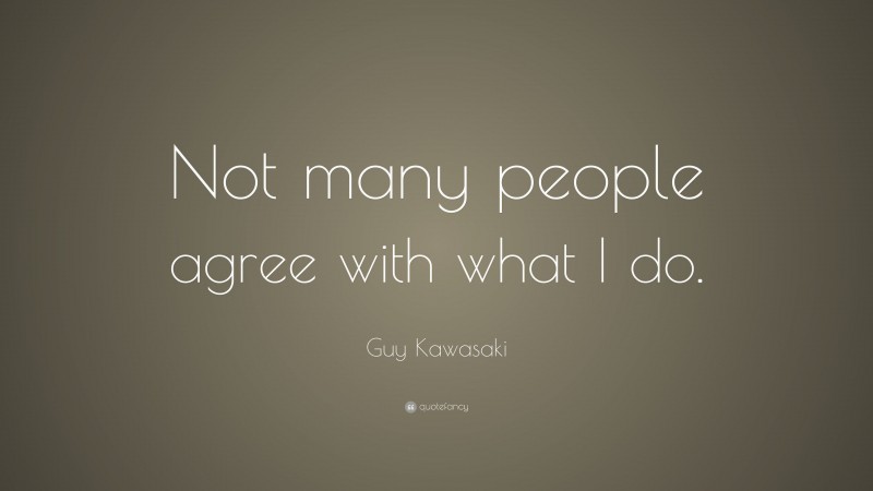 Guy Kawasaki Quote: “Not many people agree with what I do.”