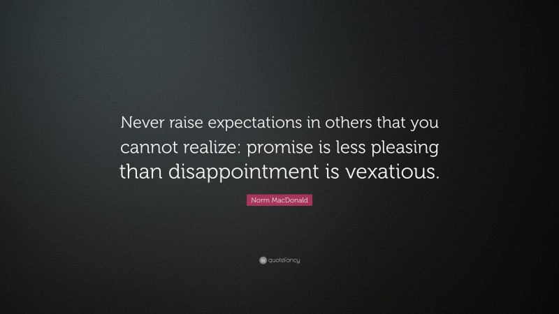 Norm MacDonald Quote: “Never raise expectations in others that you cannot realize: promise is less pleasing than disappointment is vexatious.”