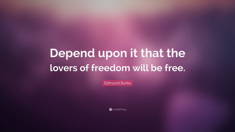 Edmund Burke Quote: “Depend upon it that the lovers of freedom will be free.”