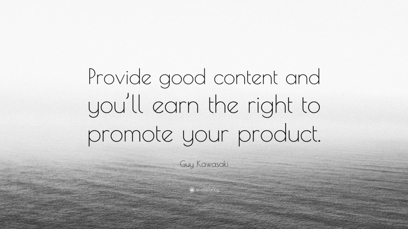 Guy Kawasaki Quote: “Provide good content and you’ll earn the right to promote your product.”