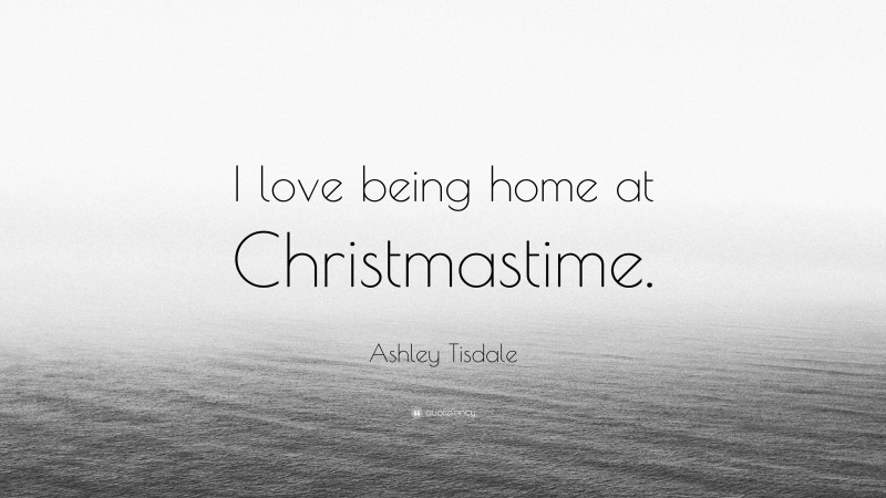 Ashley Tisdale Quote: “I love being home at Christmastime.”